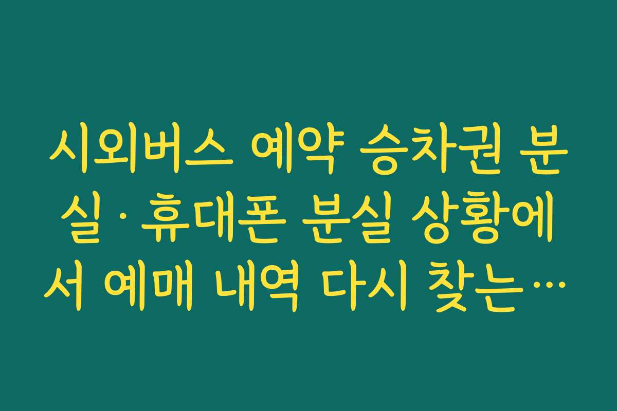 시외버스 예약 승차권 분실·휴대폰 분실 상황에서 예매 내역 다시 찾는 방법