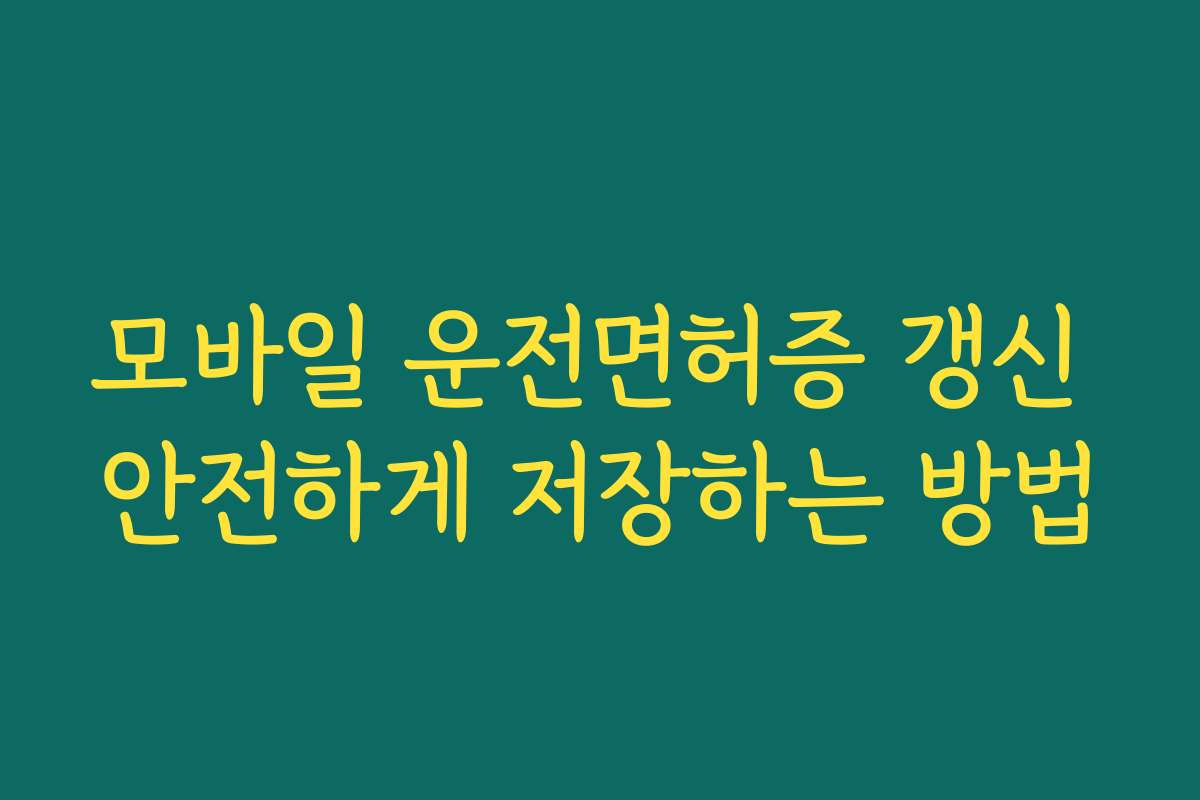 모바일 운전면허증 갱신 안전하게 저장하는 방법