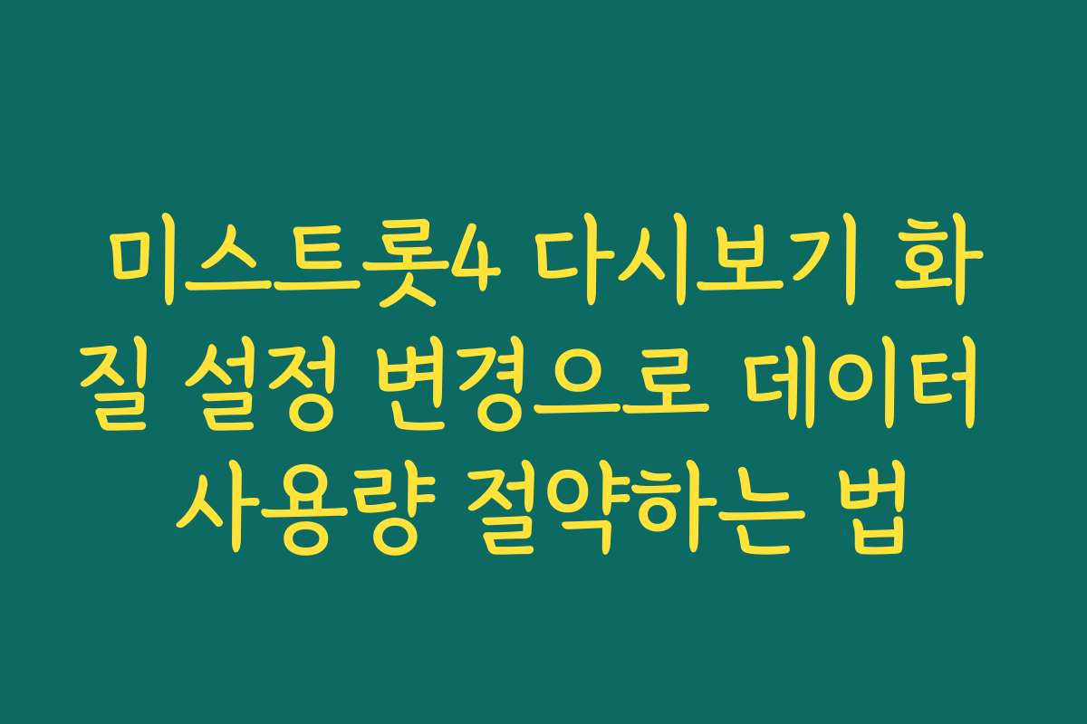 미스트롯4 다시보기 화질 설정 변경으로 데이터 사용량 절약하는 법