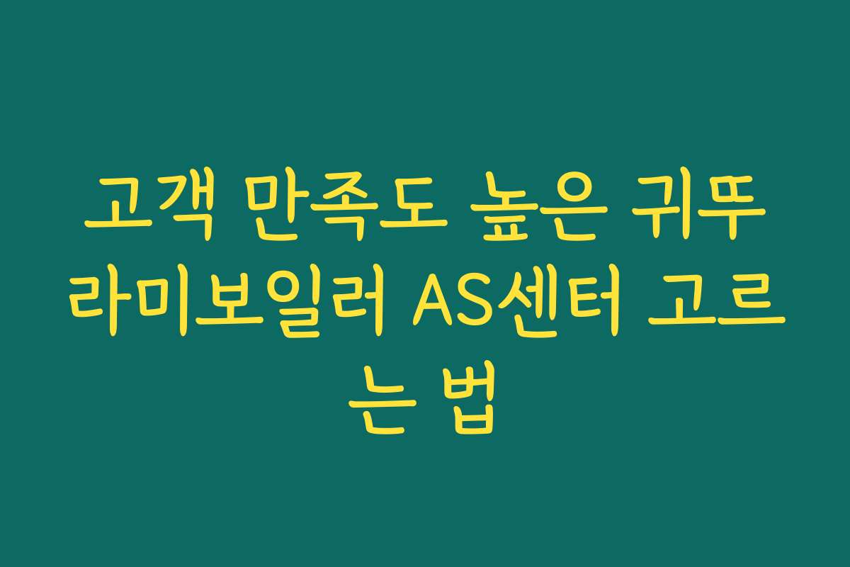 고객 만족도 높은 귀뚜라미보일러 AS센터 고르는 법