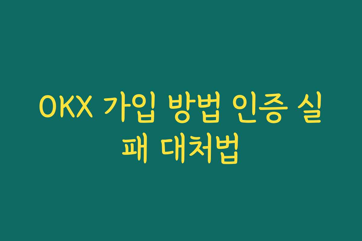 OKX 가입 방법 인증 실패 대처법
