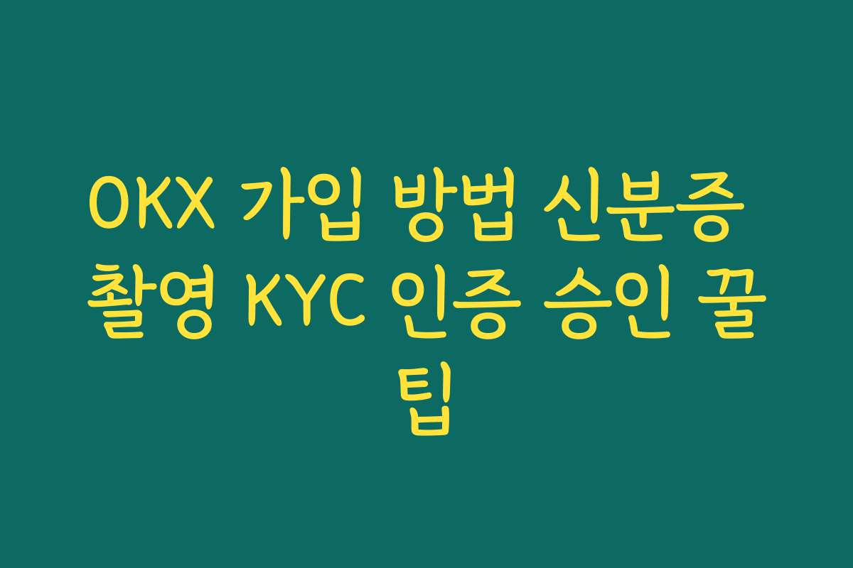 OKX 가입 방법 신분증 촬영 KYC 인증 승인 꿀팁