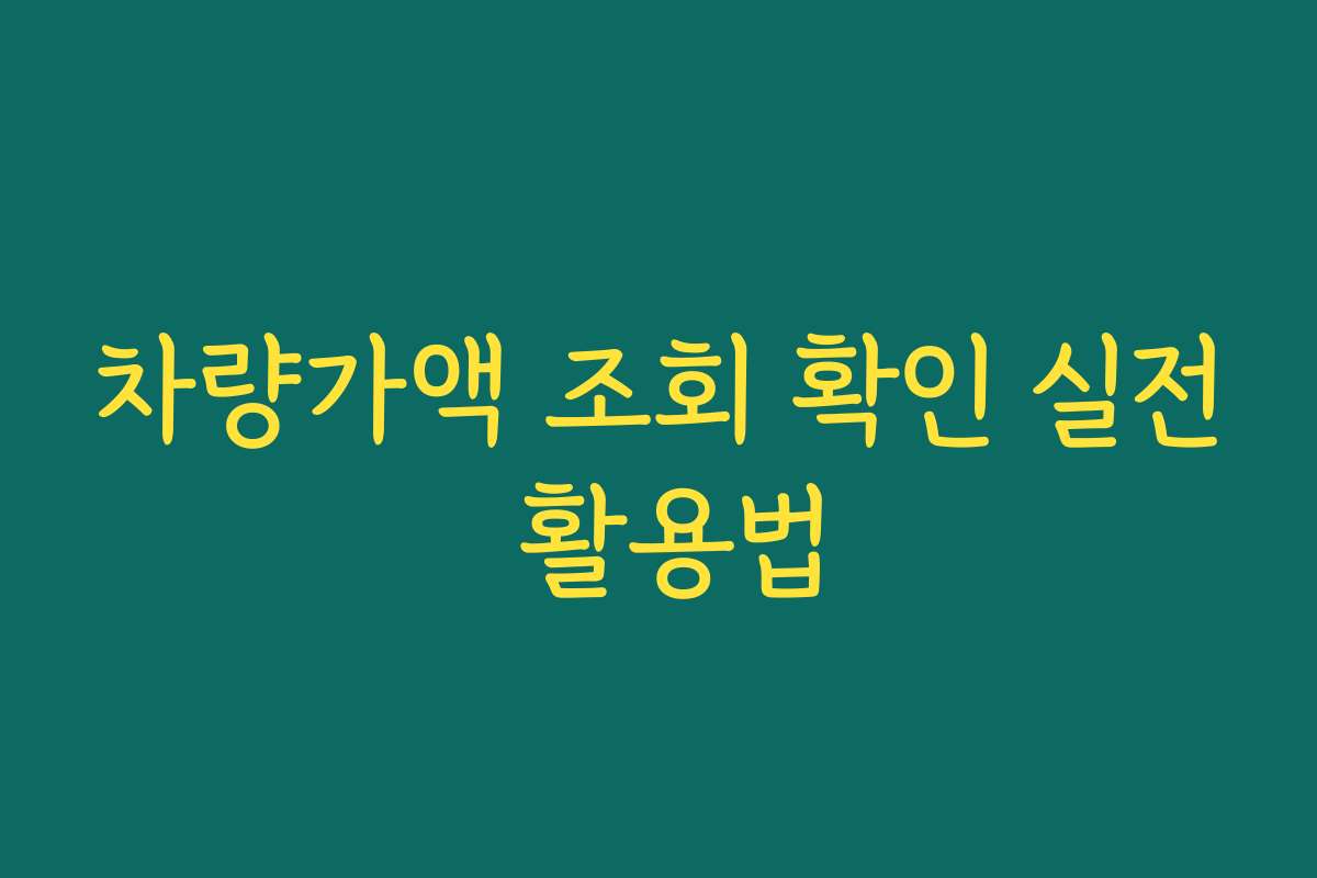 차량가액 조회 확인 실전 활용법