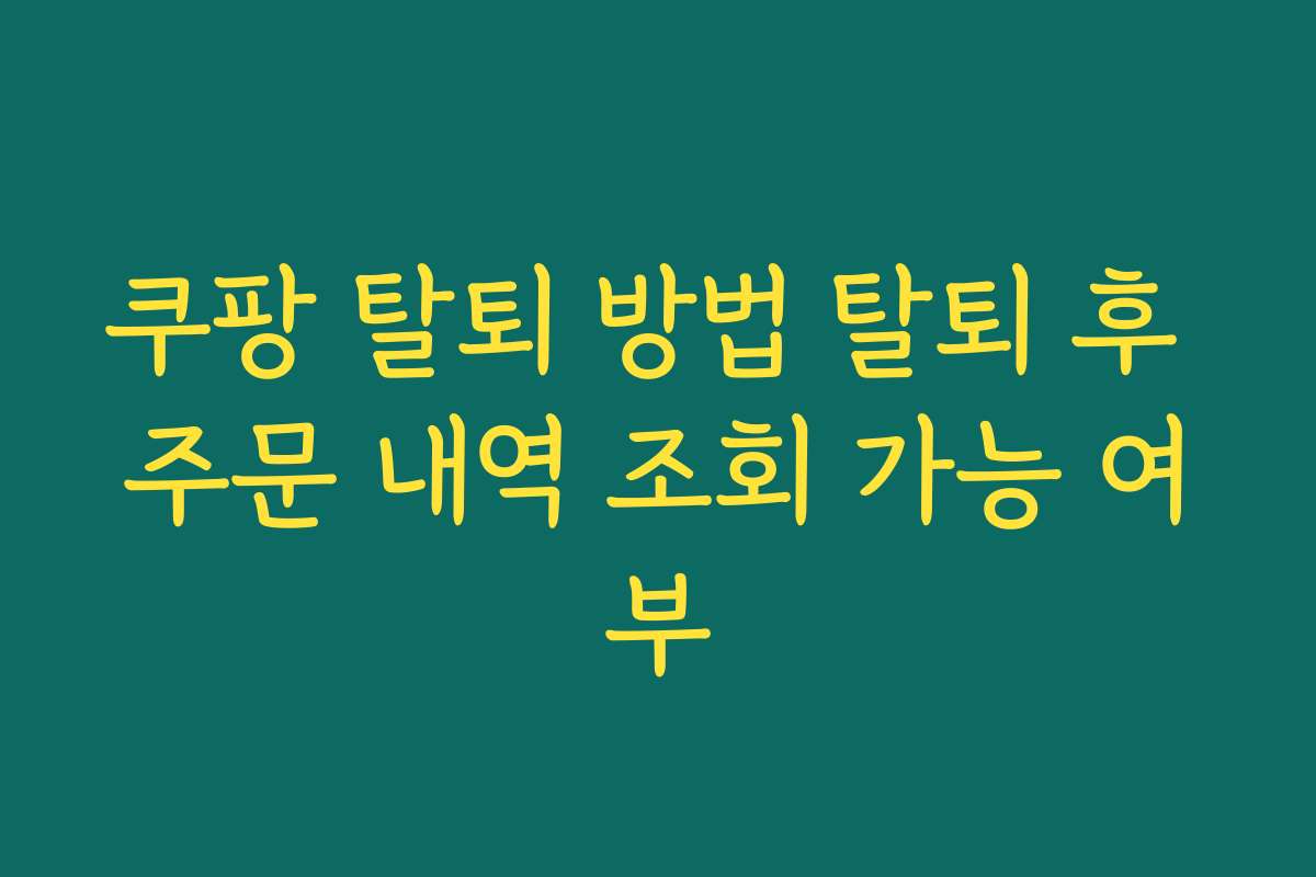 쿠팡 탈퇴 방법 탈퇴 후 주문 내역 조회 가능 여부