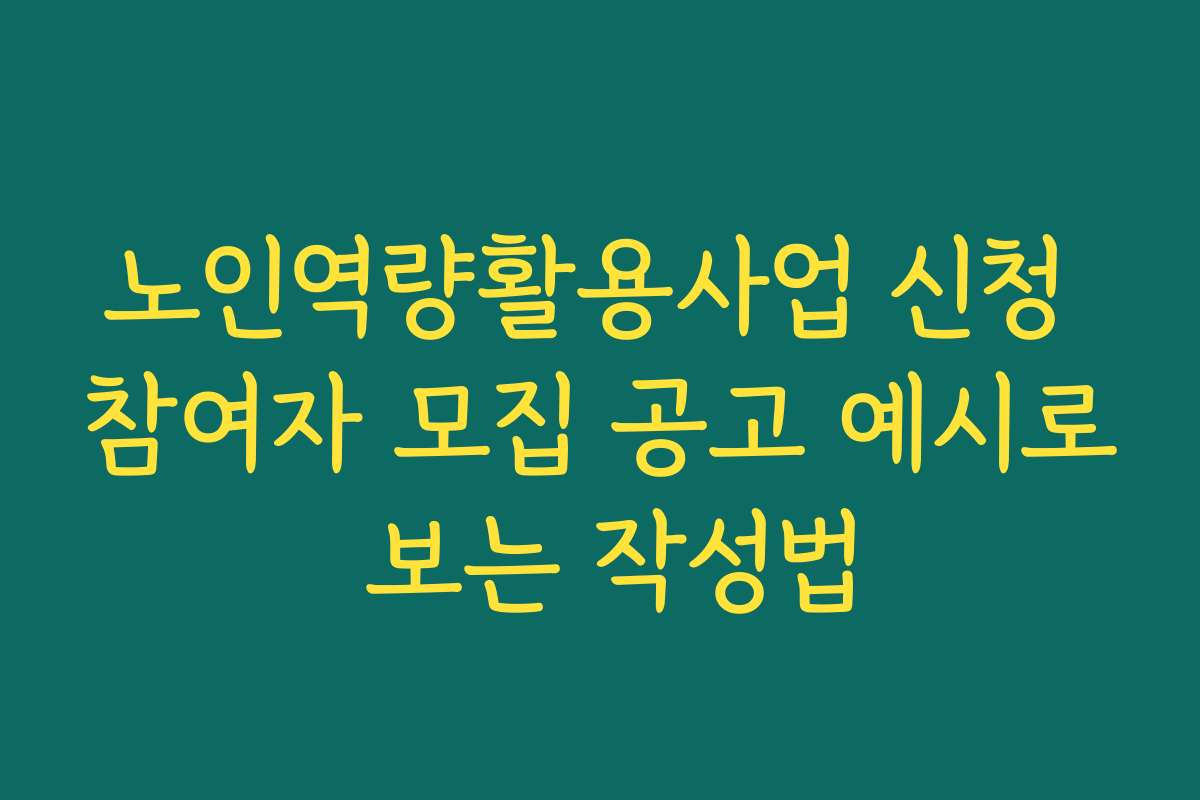 노인역량활용사업 신청 참여자 모집 공고 예시로 보는 작성법
