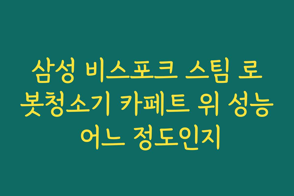 삼성 비스포크 스팀 로봇청소기 카페트 위 성능 어느 정도인지