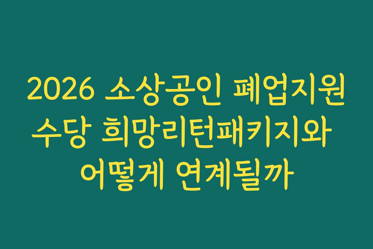 2026 소상공인 폐업지원수당 희망리턴패키지와 어떻게 연계될까