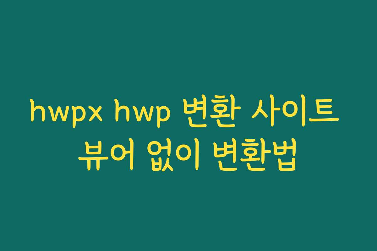hwpx hwp 변환 사이트 뷰어 없이 변환법
