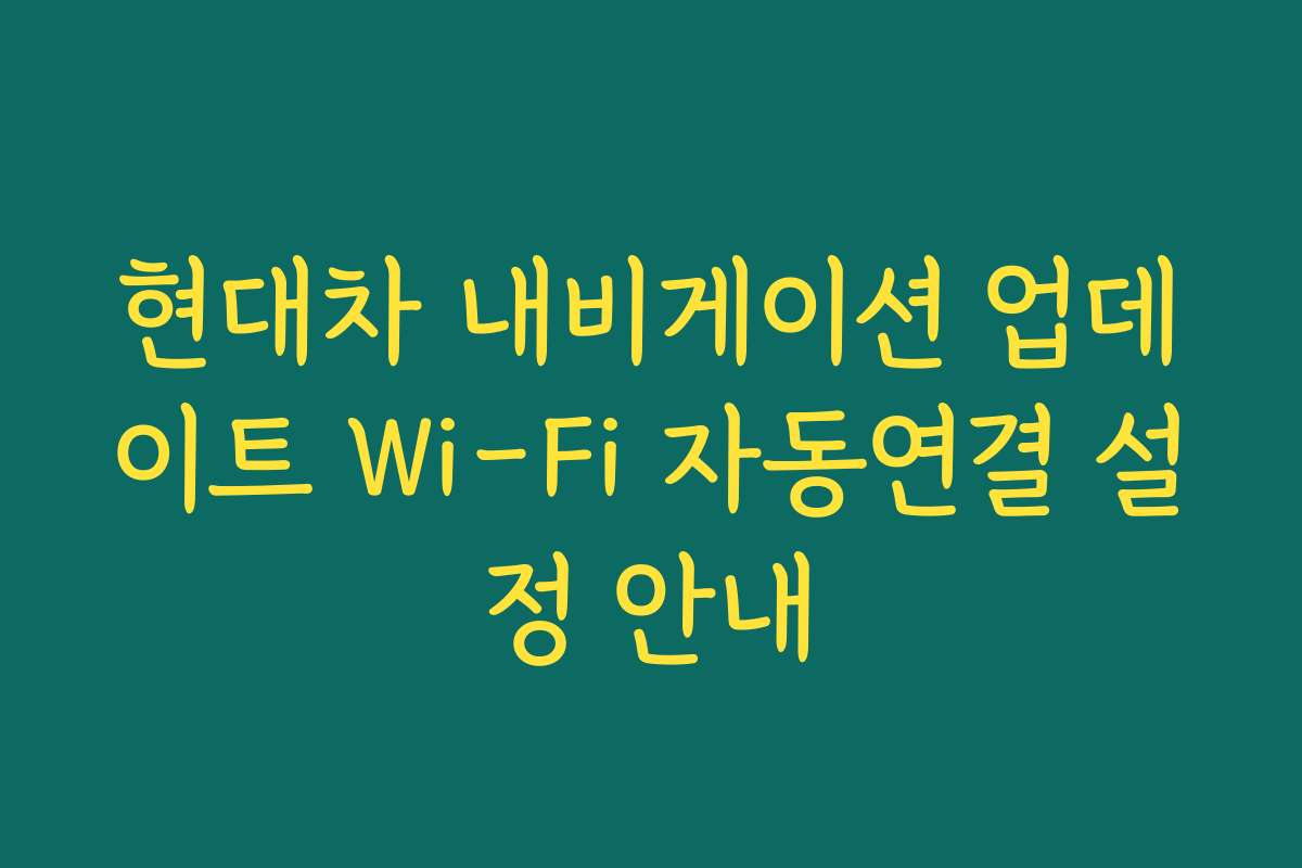현대차 내비게이션 업데이트 Wi-Fi 자동연결 설정 안내