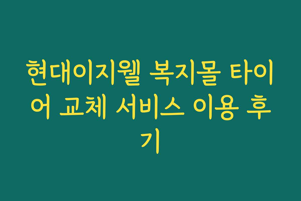 현대이지웰 복지몰 타이어 교체 서비스 이용 후기