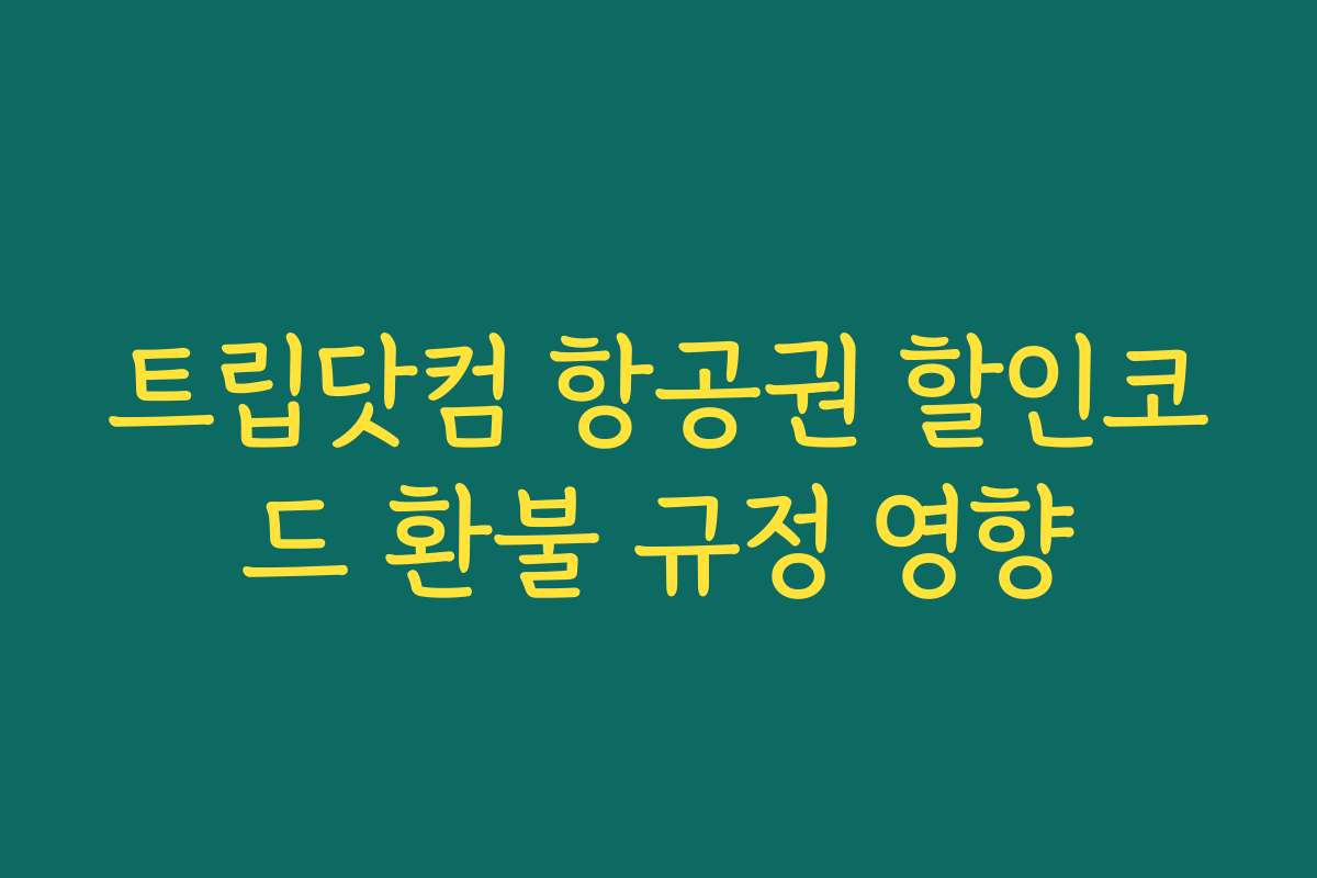 트립닷컴 항공권 할인코드 환불 규정 영향