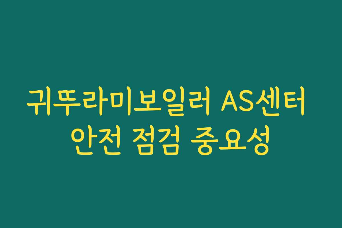 귀뚜라미보일러 AS센터 안전 점검 중요성