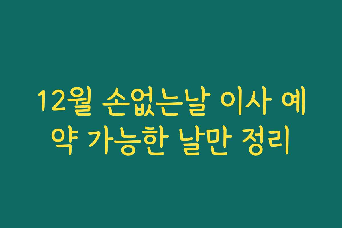 12월 손없는날 이사 예약 가능한 날만 정리