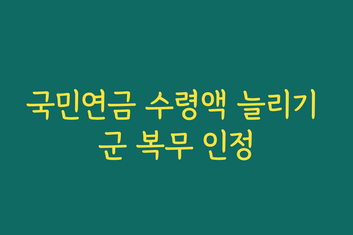 국민연금 수령액 늘리기 군 복무 인정