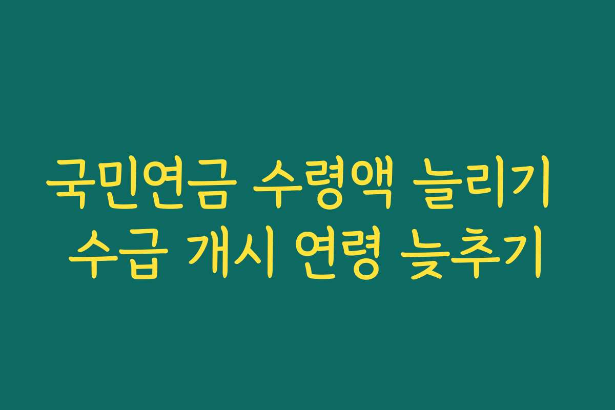 국민연금 수령액 늘리기 수급 개시 연령 늦추기