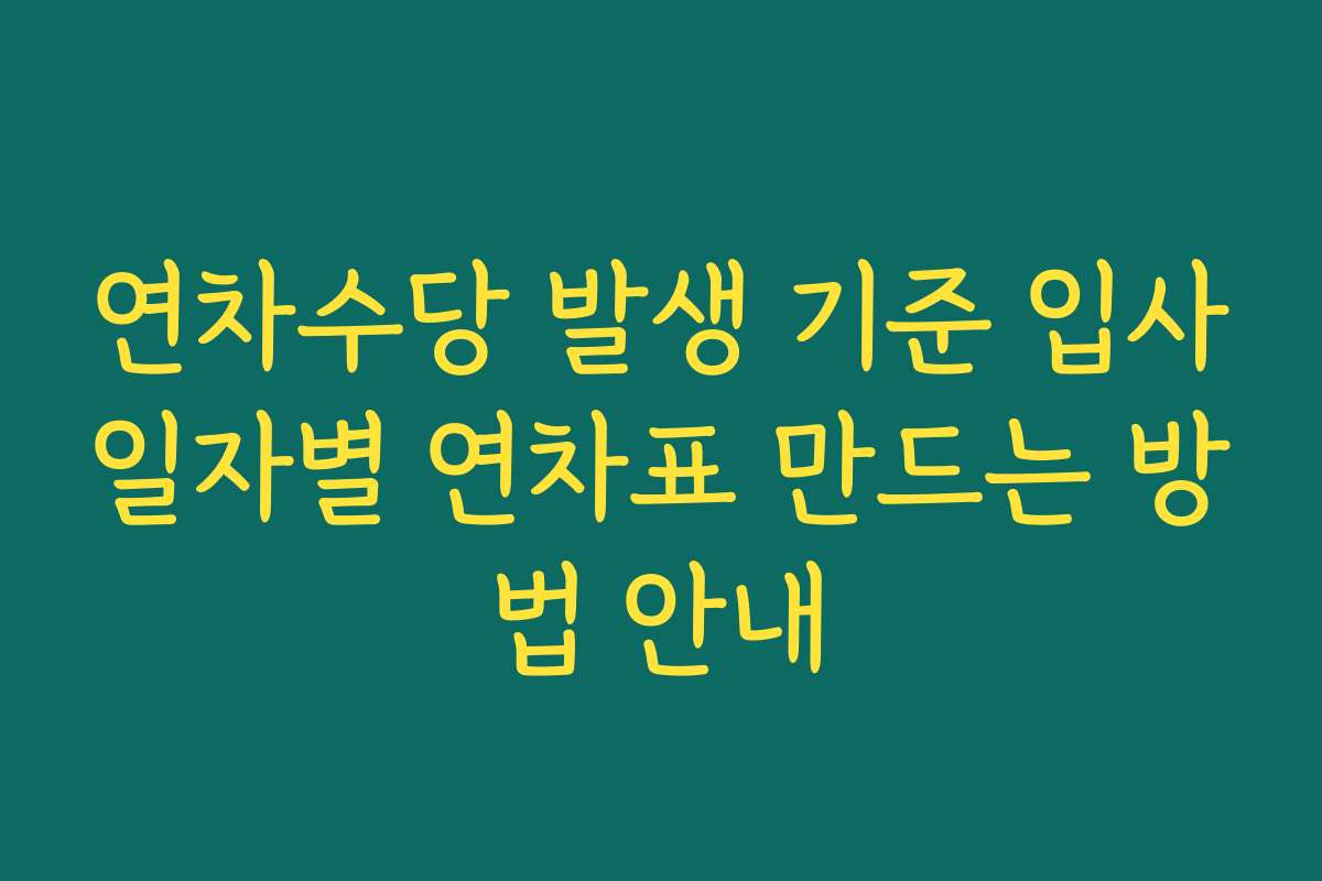 연차수당 발생 기준 입사일자별 연차표 만드는 방법 안내