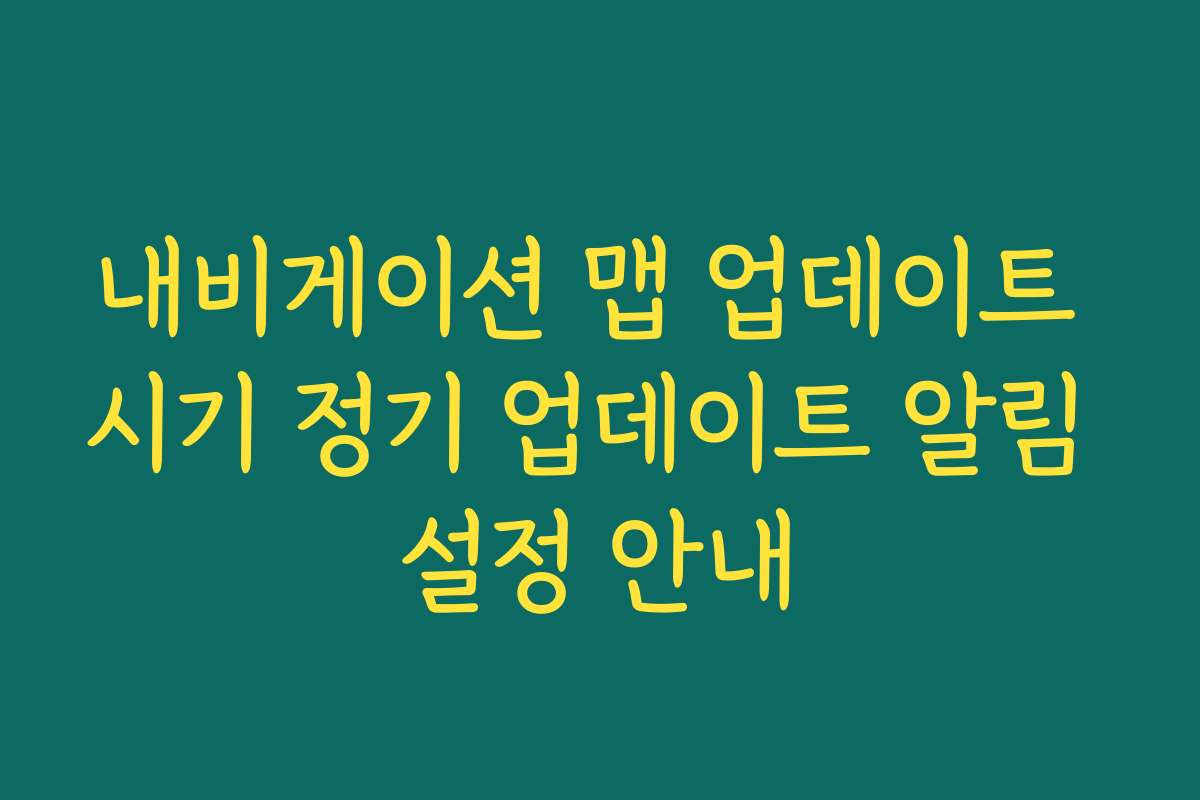 내비게이션 맵 업데이트 시기 정기 업데이트 알림 설정 안내