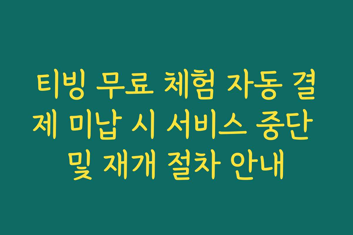 티빙 무료 체험 자동 결제 미납 시 서비스 중단 및 재개 절차 안내