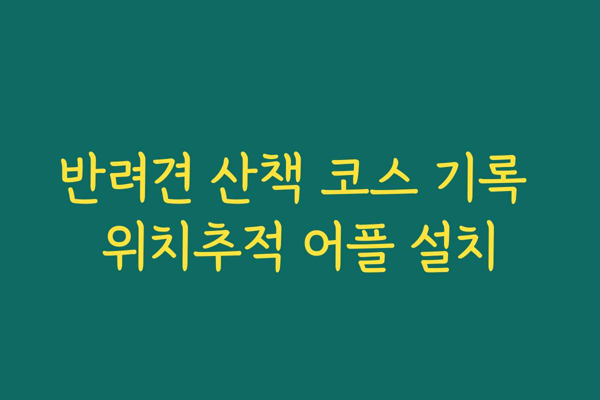 반려견 산책 코스 기록 위치추적 어플 설치