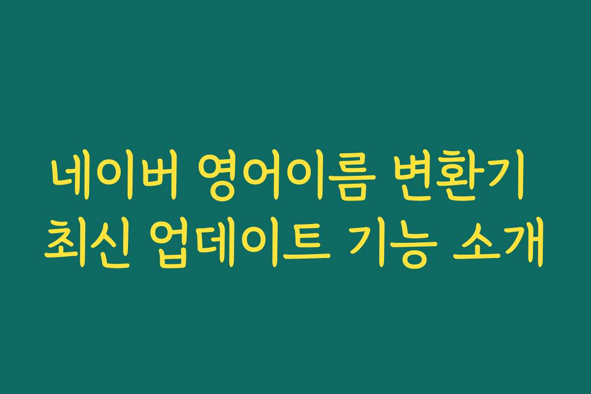 네이버 영어이름 변환기 최신 업데이트 기능 소개