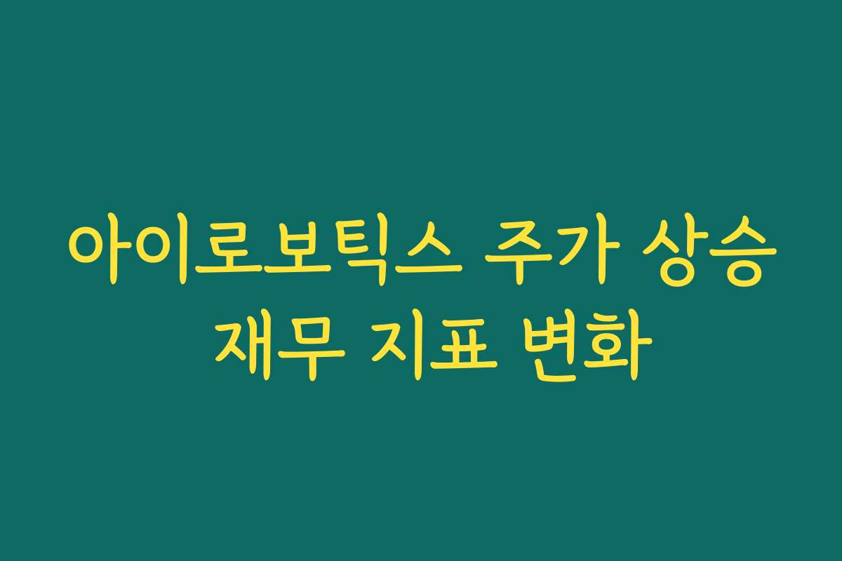 아이로보틱스 주가 상승 재무 지표 변화