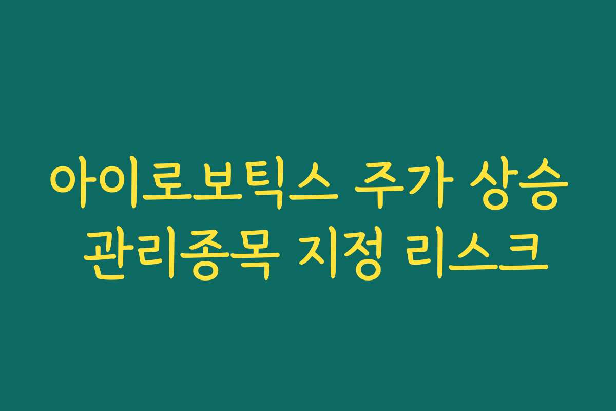 아이로보틱스 주가 상승 관리종목 지정 리스크