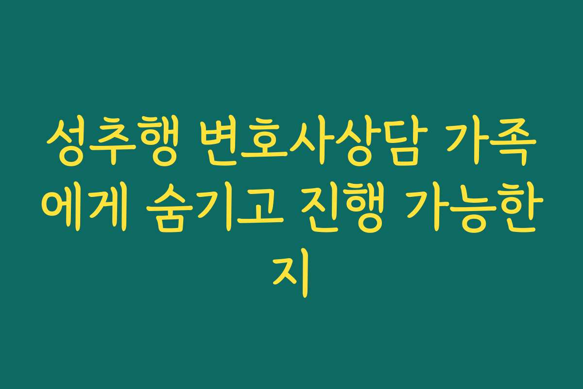 성추행 변호사상담 가족에게 숨기고 진행 가능한지