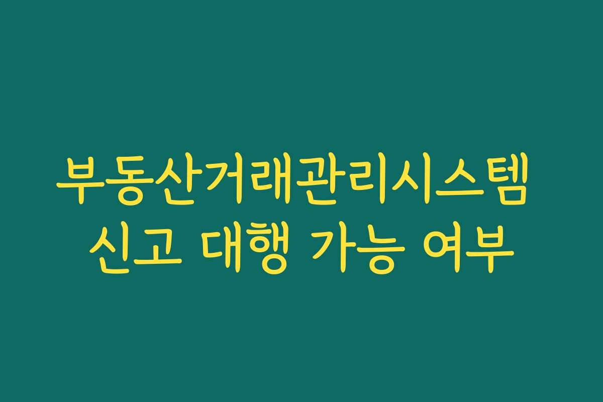 부동산거래관리시스템 신고 대행 가능 여부