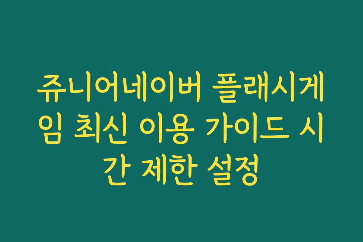 쥬니어네이버 플래시게임 최신 이용 가이드 시간 제한 설정