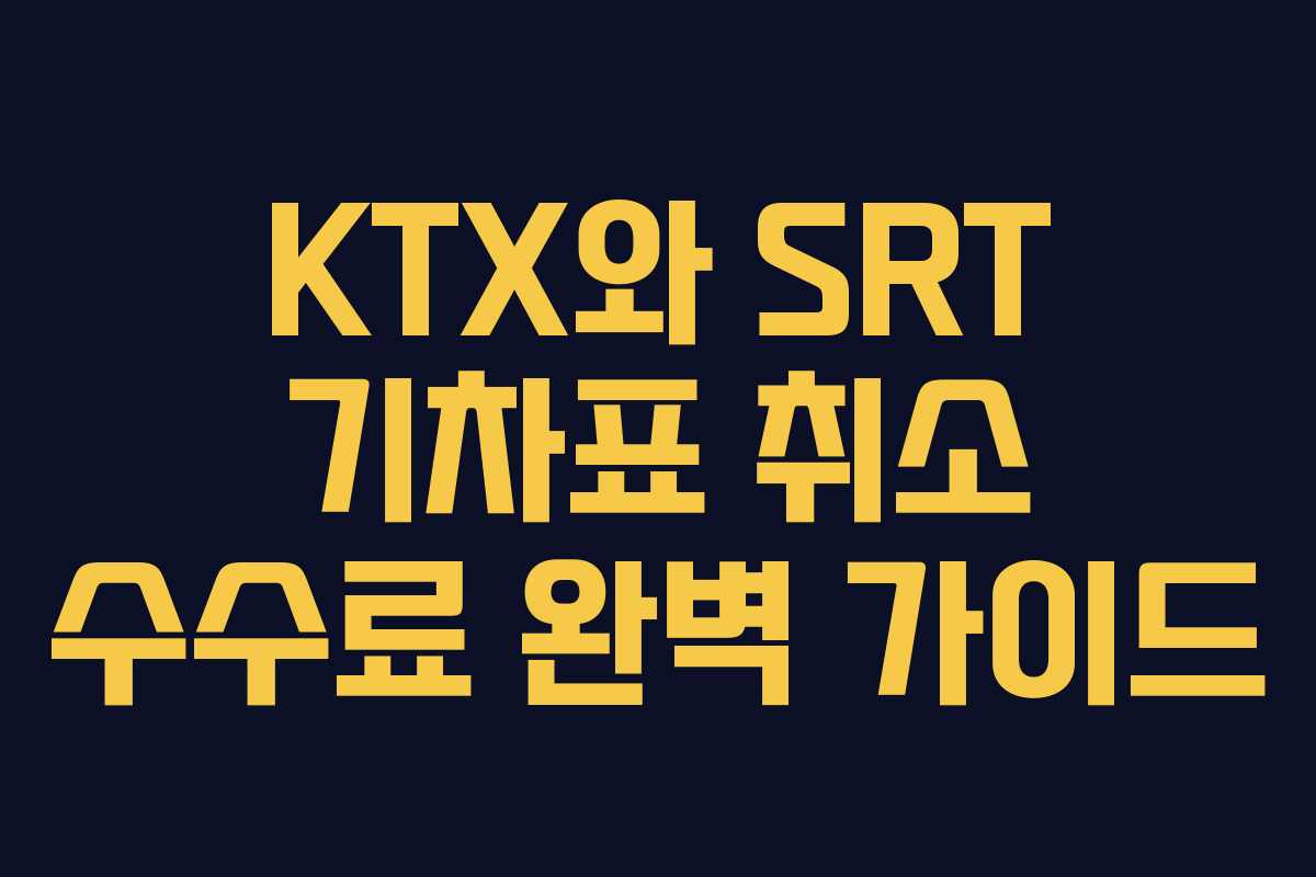 KTX와 SRT 기차표 취소 수수료 완벽 가이드