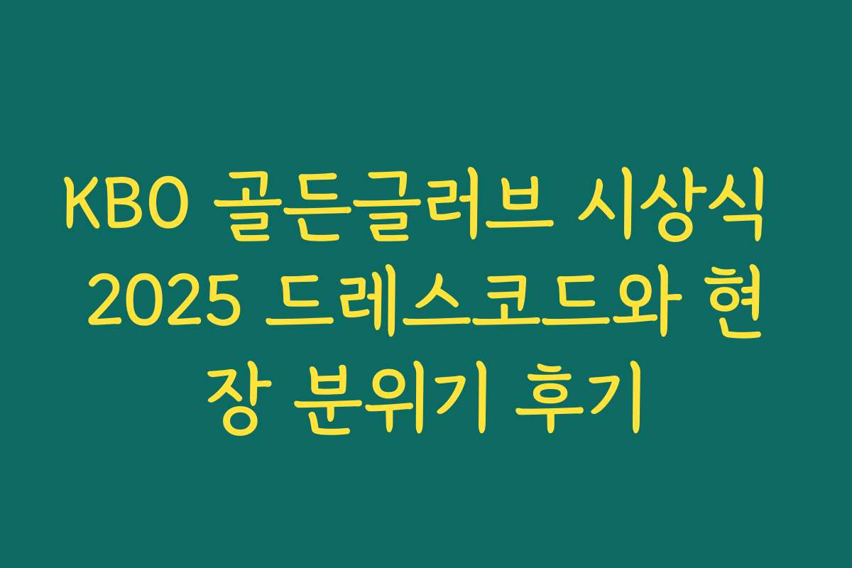 KBO 골든글러브 시상식 2025 드레스코드와 현장 분위기 후기