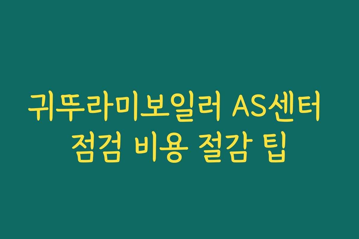 귀뚜라미보일러 AS센터 점검 비용 절감 팁