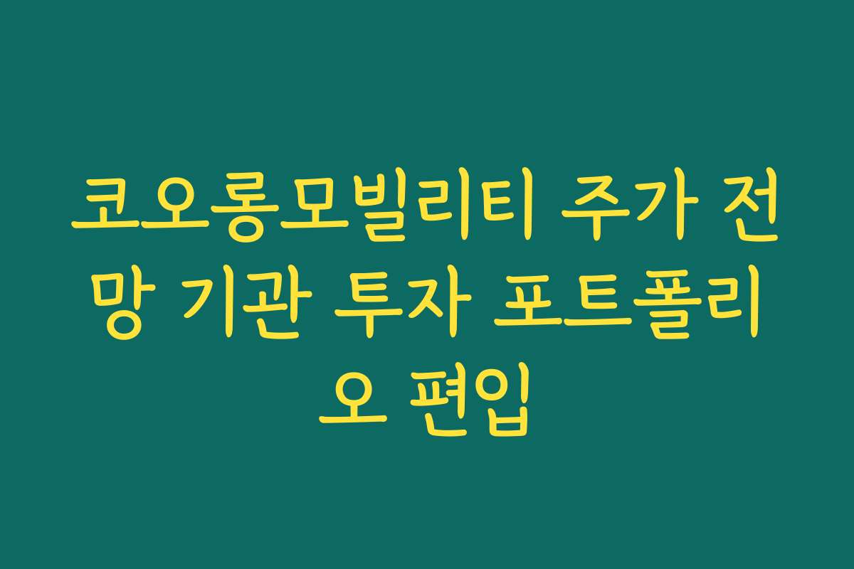 코오롱모빌리티 주가 전망 기관 투자 포트폴리오 편입