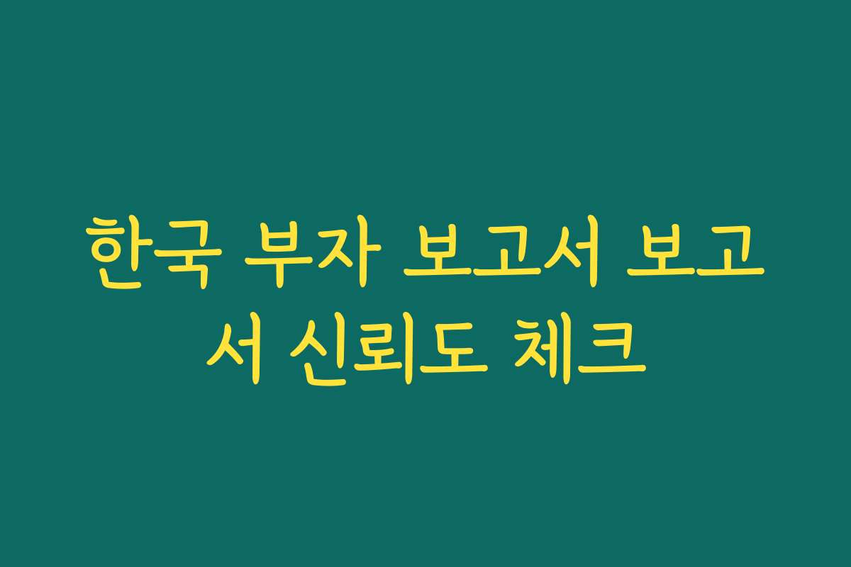 한국 부자 보고서 보고서 신뢰도 체크