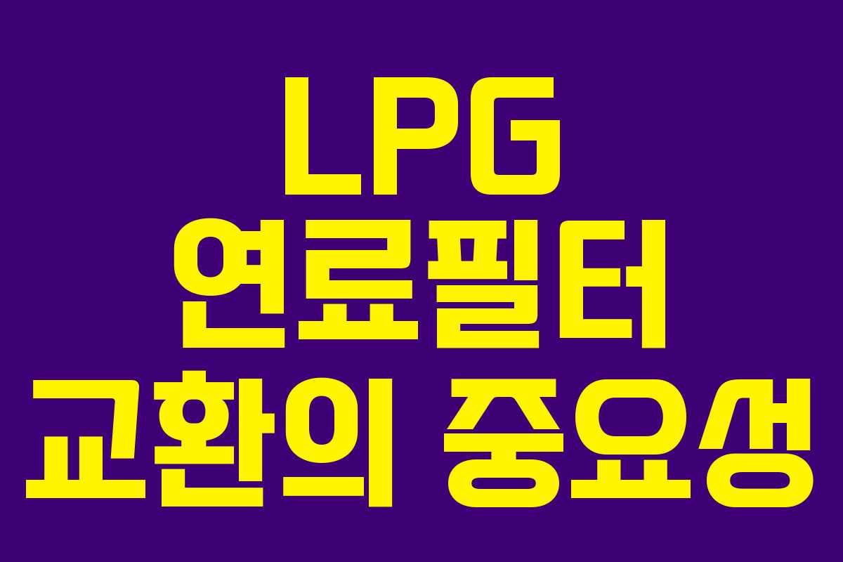LPG 연료필터 교환의 중요성