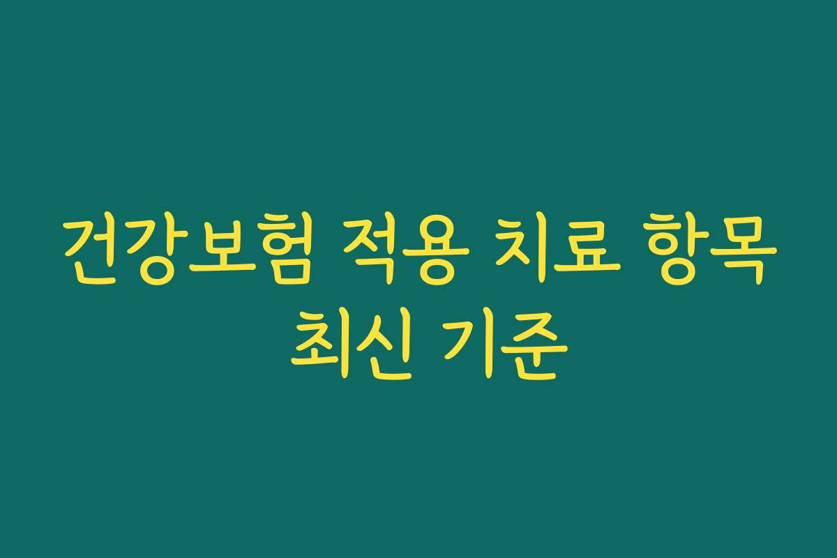 건강보험 적용 치료 항목 최신 기준