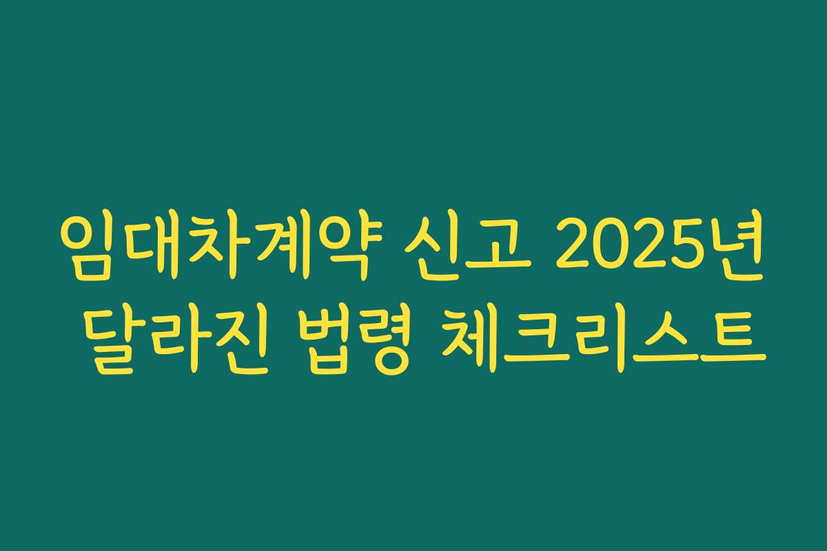 임대차계약 신고 2025년 달라진 법령 체크리스트