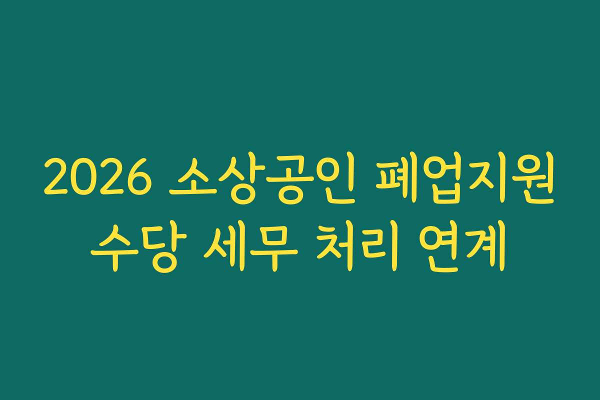 2026 소상공인 폐업지원수당 세무 처리 연계