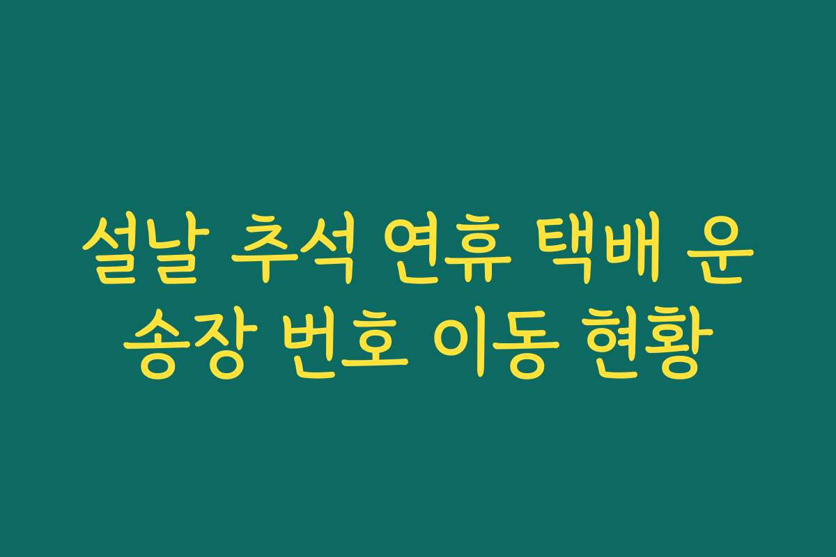 설날 추석 연휴 택배 운송장 번호 이동 현황