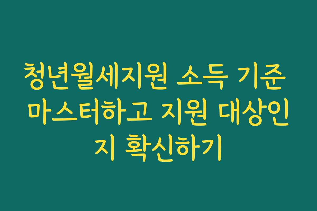 청년월세지원 소득 기준 마스터하고 지원 대상인지 확신하기