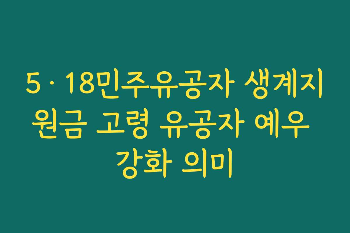 5·18민주유공자 생계지원금 고령 유공자 예우 강화 의미