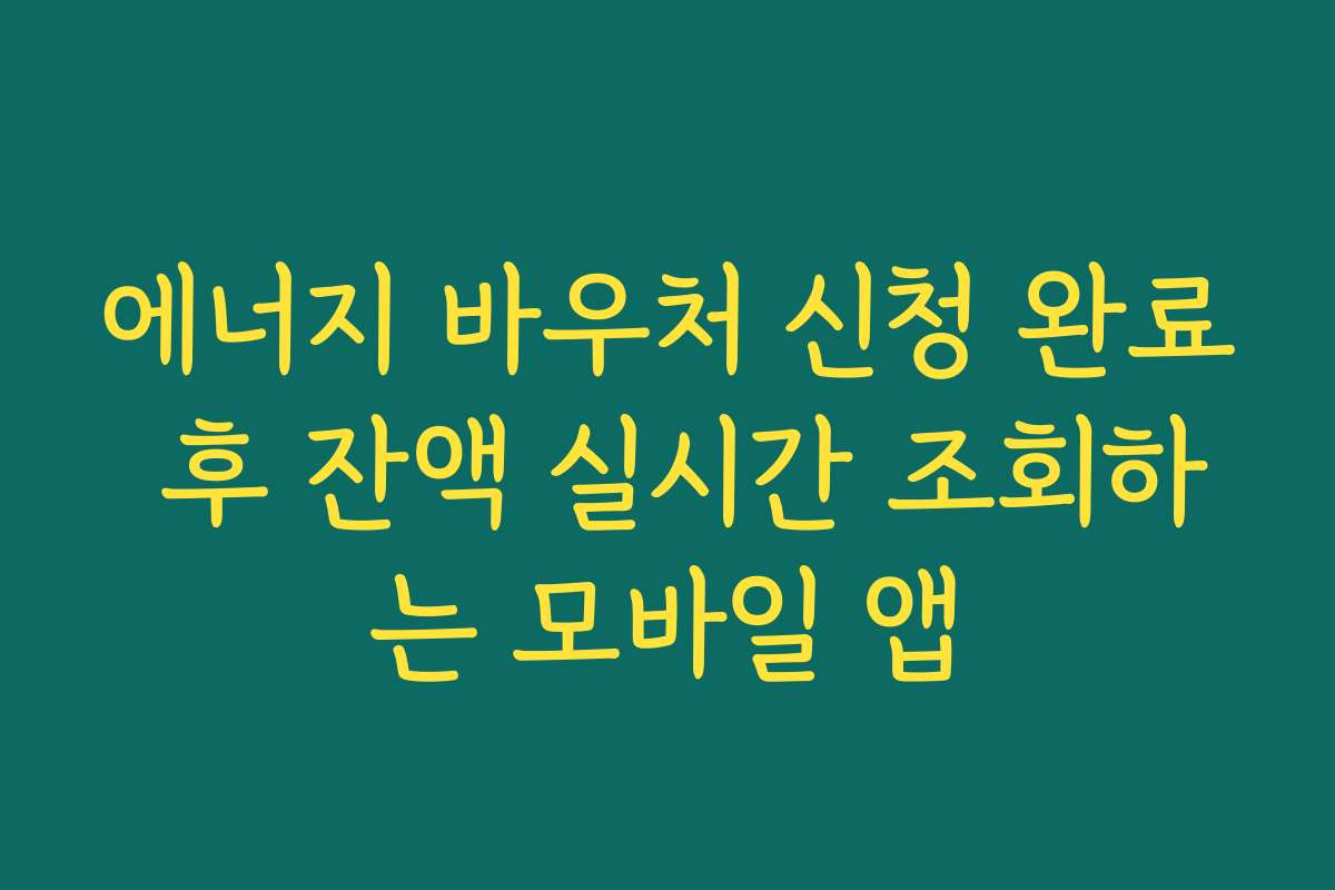 에너지 바우처 신청 완료 후 잔액 실시간 조회하는 모바일 앱