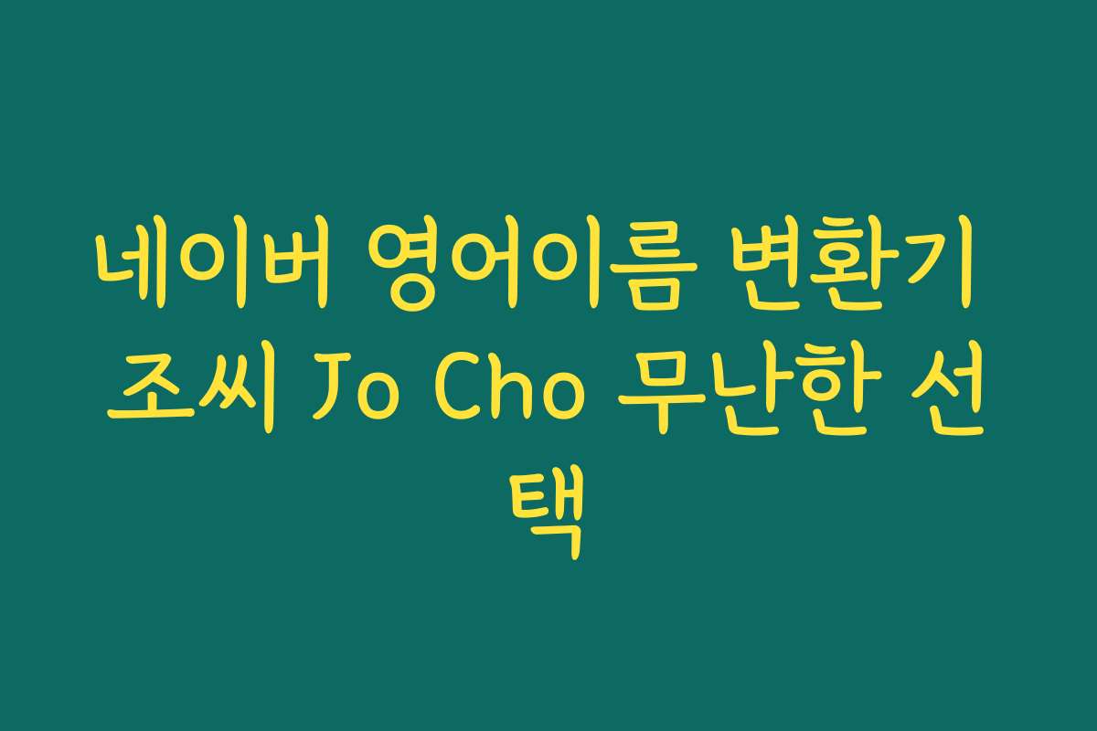 네이버 영어이름 변환기 조씨 Jo Cho 무난한 선택