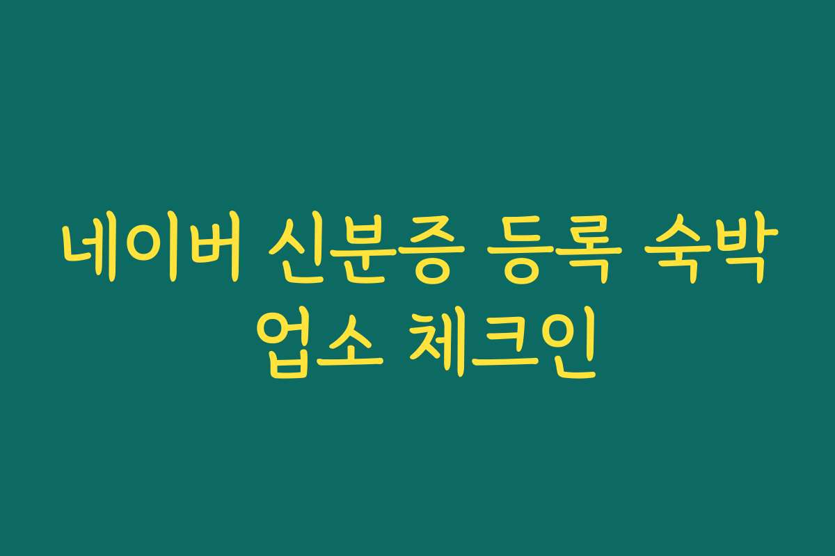 네이버 신분증 등록 숙박 업소 체크인