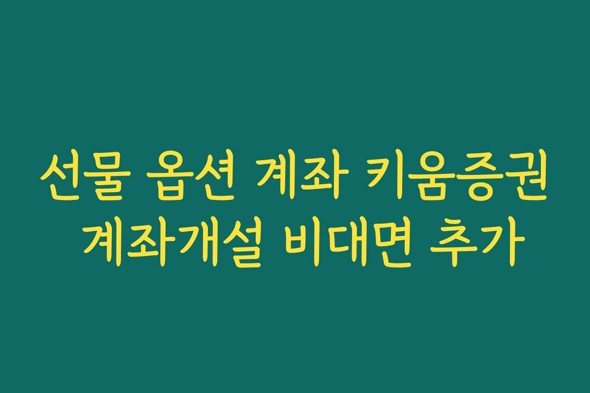 선물 옵션 계좌 키움증권 계좌개설 비대면 추가