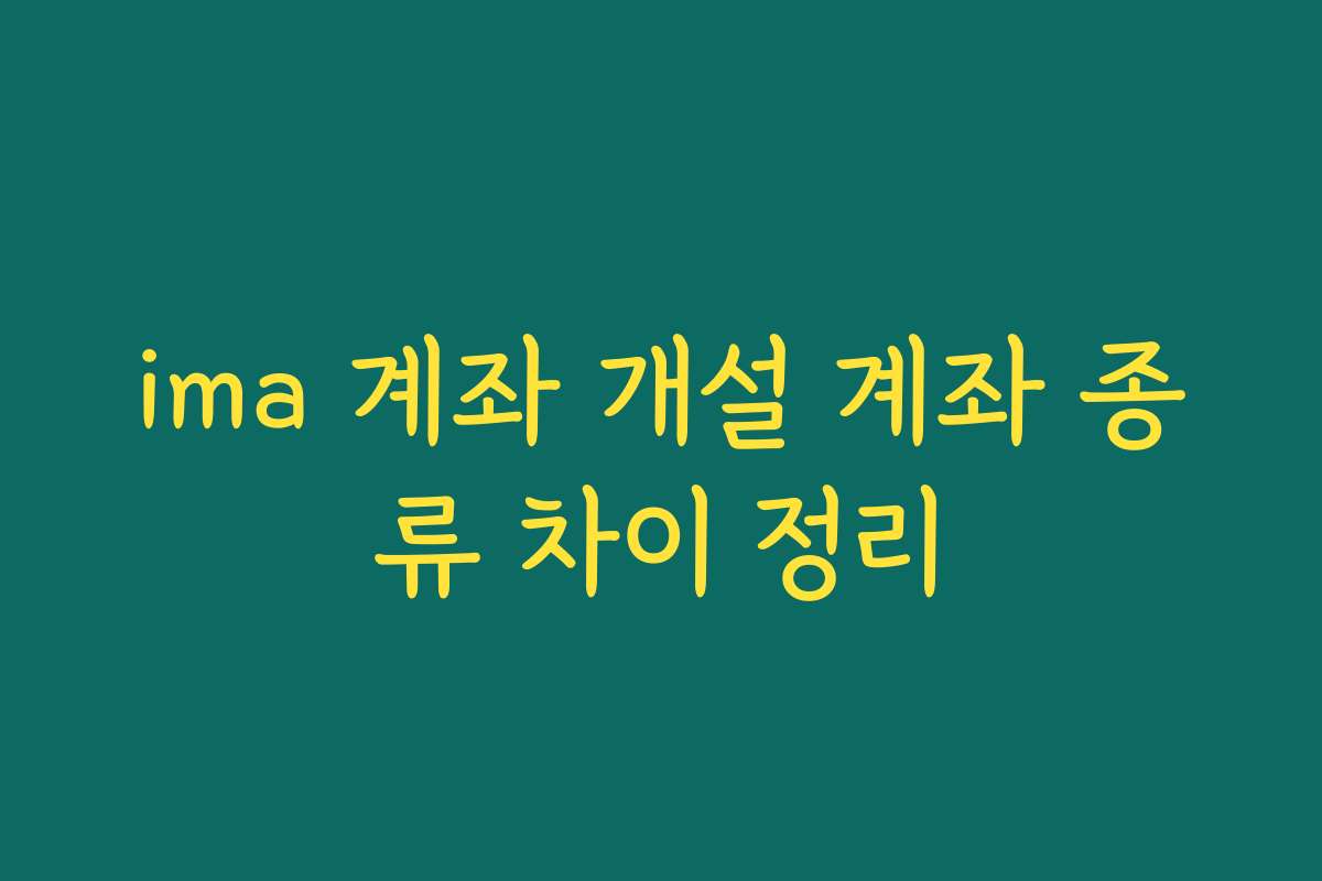 ima 계좌 개설 계좌 종류 차이 정리