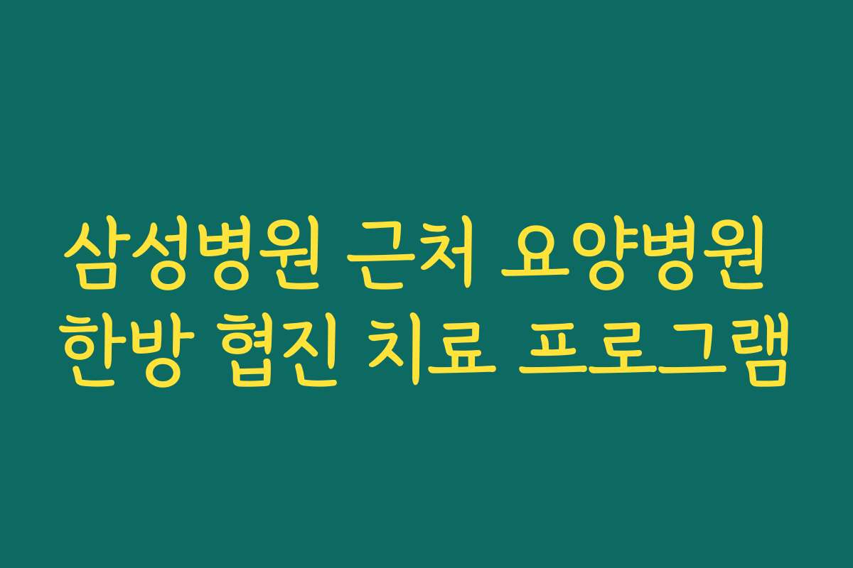 삼성병원 근처 요양병원 한방 협진 치료 프로그램