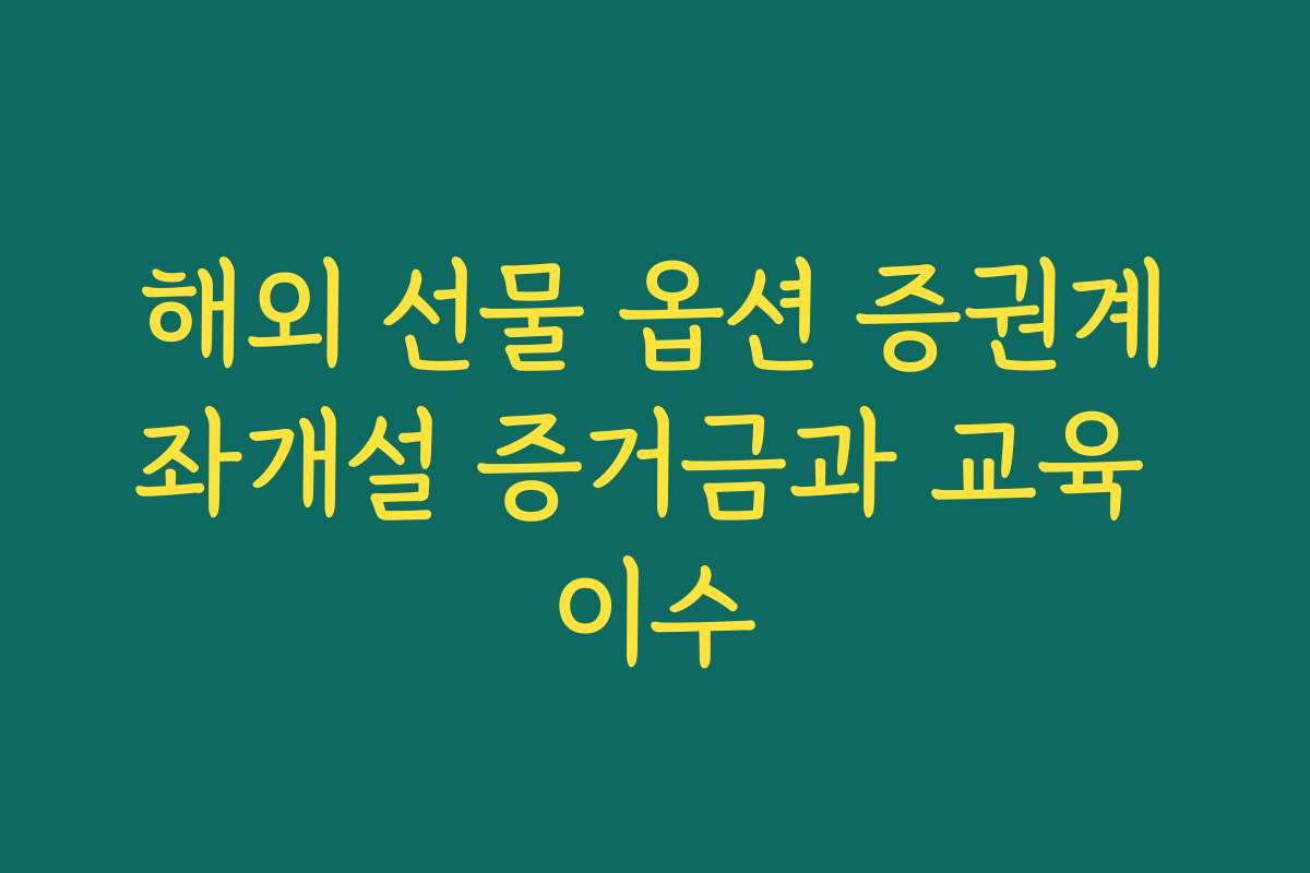 해외 선물 옵션 증권계좌개설 증거금과 교육 이수