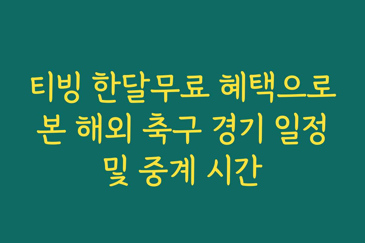 티빙 한달무료 혜택으로 본 해외 축구 경기 일정 및 중계 시간