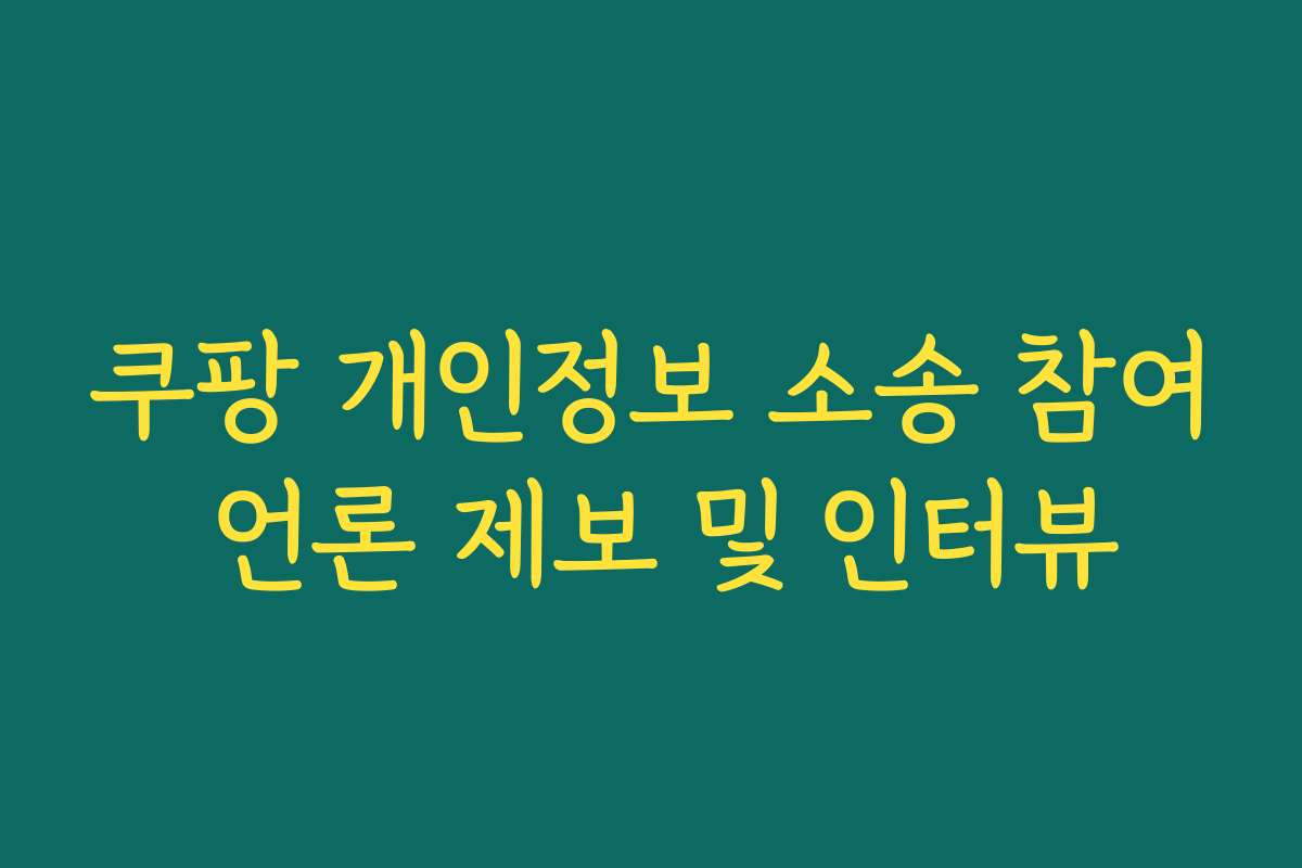 쿠팡 개인정보 소송 참여 언론 제보 및 인터뷰